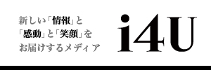 新しい「情報」と「感動」と「笑顔」をお届けするメディア「i4U（アイフォーユー）」